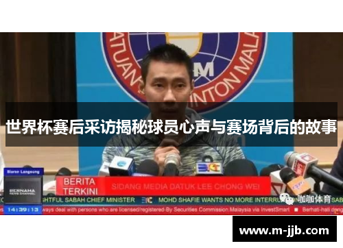 世界杯赛后采访揭秘球员心声与赛场背后的故事