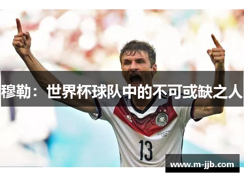 穆勒：世界杯球队中的不可或缺之人