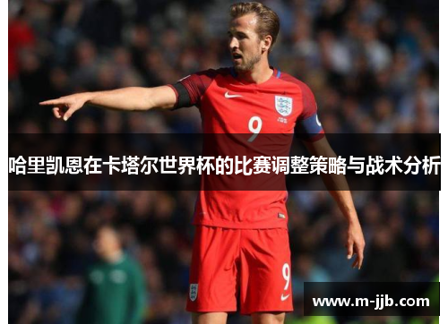 哈里凯恩在卡塔尔世界杯的比赛调整策略与战术分析