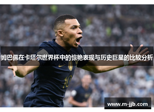 姆巴佩在卡塔尔世界杯中的惊艳表现与历史巨星的比较分析