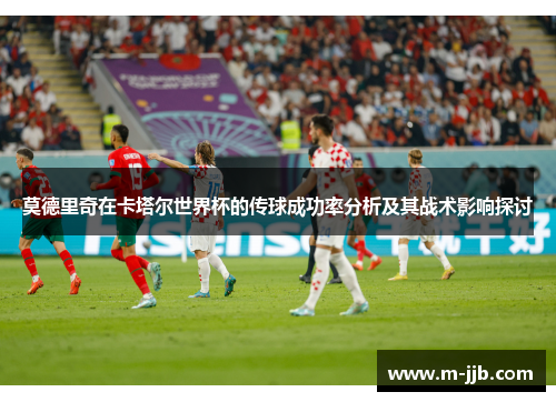 莫德里奇在卡塔尔世界杯的传球成功率分析及其战术影响探讨
