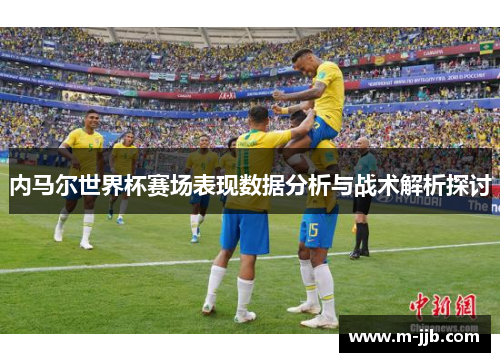 内马尔世界杯赛场表现数据分析与战术解析探讨