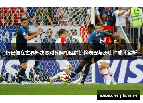 姆巴佩在世界杯决赛对阵阿根廷的惊艳表现与历史性成就解析