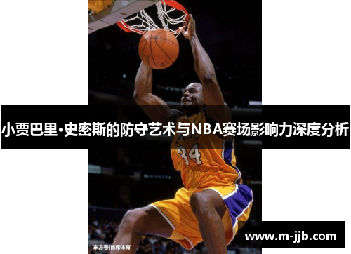 小贾巴里·史密斯的防守艺术与NBA赛场影响力深度分析