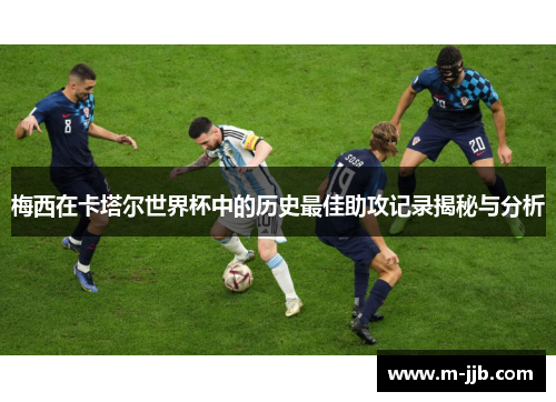 梅西在卡塔尔世界杯中的历史最佳助攻记录揭秘与分析