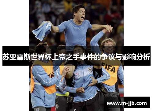 苏亚雷斯世界杯上帝之手事件的争议与影响分析