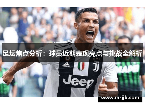 足坛焦点分析：球员近期表现亮点与挑战全解析