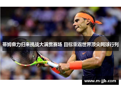 蒂姆奋力归来挑战大满贯赛场 目标重返世界顶尖网球行列