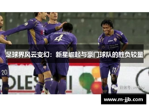 足球界风云变幻：新星崛起与豪门球队的胜负较量