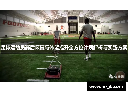 足球运动员赛后恢复与体能提升全方位计划解析与实践方案