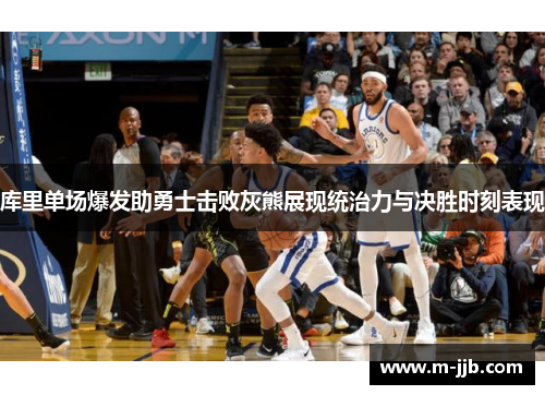 库里单场爆发助勇士击败灰熊展现统治力与决胜时刻表现