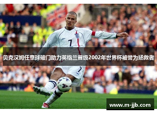 贝克汉姆任意球破门助力英格兰晋级2002年世界杯被誉为拯救者