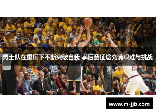 勇士队在重压下不断突破自我 季后赛征途充满艰难与挑战