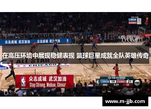 在高压环境中展现稳健表现 篮球巨星成就全队英雄传奇