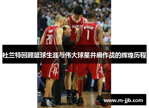 杜兰特回顾篮球生涯与伟大球星并肩作战的辉煌历程