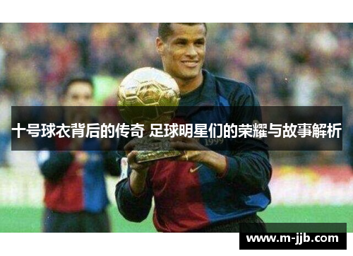 十号球衣背后的传奇 足球明星们的荣耀与故事解析