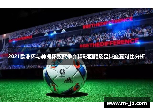 2021欧洲杯与美洲杯双冠争夺精彩回顾及足球盛宴对比分析