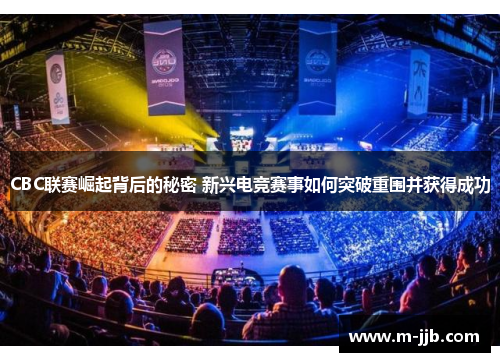 CBC联赛崛起背后的秘密 新兴电竞赛事如何突破重围并获得成功