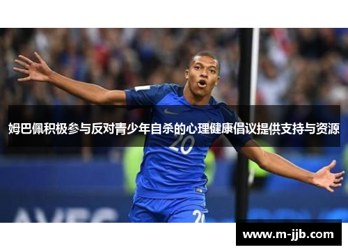 姆巴佩积极参与反对青少年自杀的心理健康倡议提供支持与资源