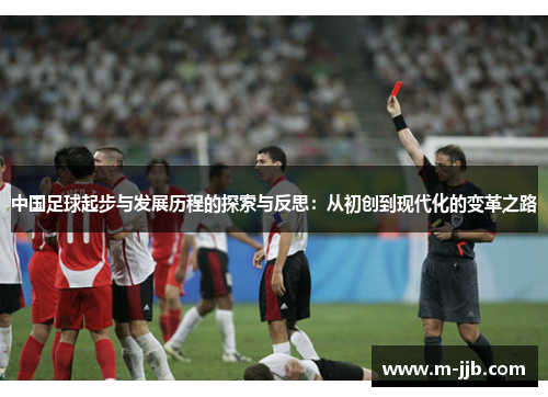 中国足球起步与发展历程的探索与反思：从初创到现代化的变革之路