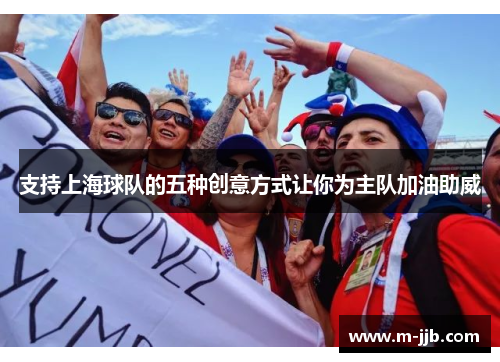 支持上海球队的五种创意方式让你为主队加油助威