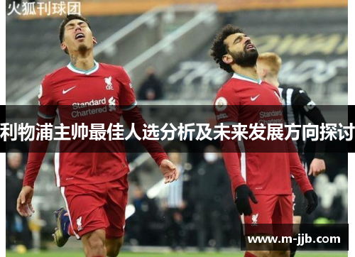 利物浦主帅最佳人选分析及未来发展方向探讨