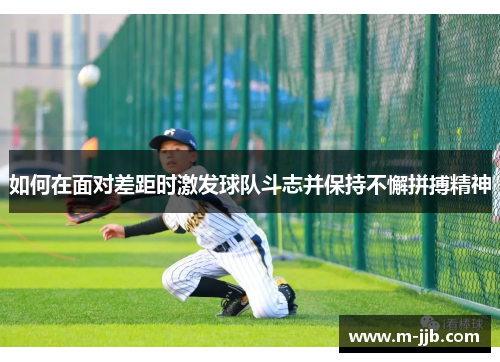 如何在面对差距时激发球队斗志并保持不懈拼搏精神