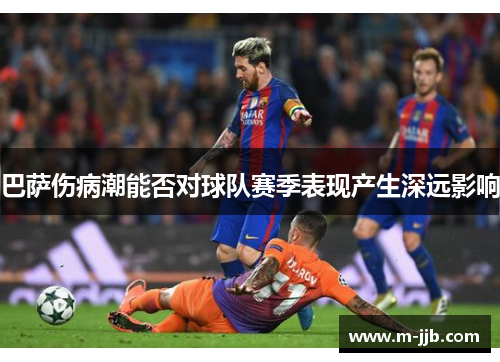 巴萨伤病潮能否对球队赛季表现产生深远影响