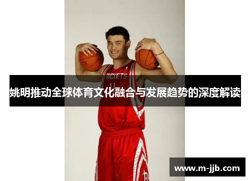姚明推动全球体育文化融合与发展趋势的深度解读