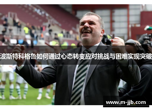 波斯特科格鲁如何通过心态转变应对挑战与困难实现突破