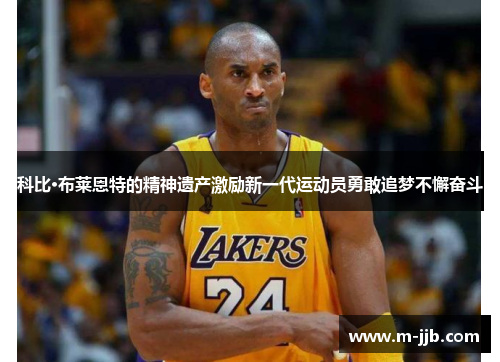 科比·布莱恩特的精神遗产激励新一代运动员勇敢追梦不懈奋斗
