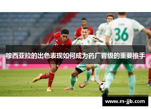 穆西亚拉的出色表现如何成为药厂晋级的重要推手