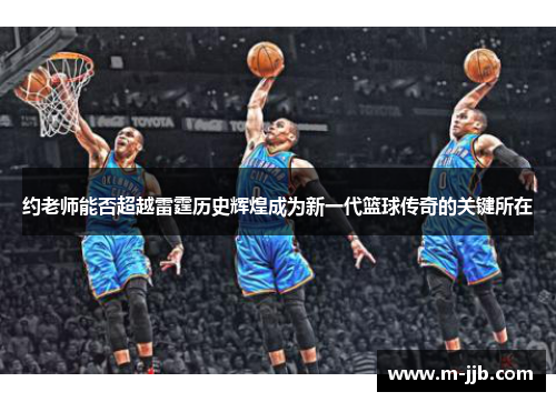 约老师能否超越雷霆历史辉煌成为新一代篮球传奇的关键所在