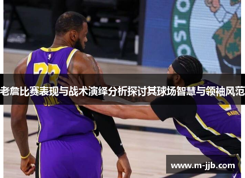 老詹比赛表现与战术演绎分析探讨其球场智慧与领袖风范