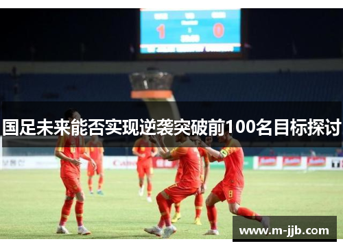 国足未来能否实现逆袭突破前100名目标探讨