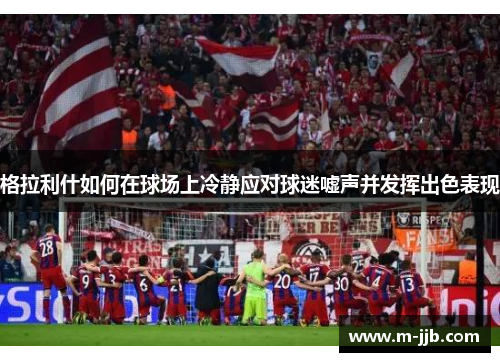 格拉利什如何在球场上冷静应对球迷嘘声并发挥出色表现