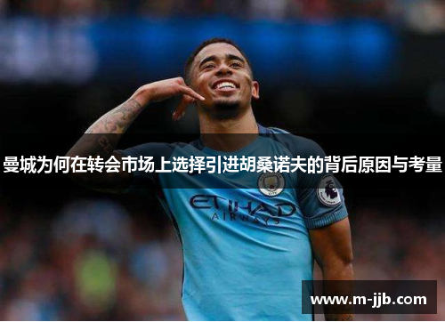 曼城为何在转会市场上选择引进胡桑诺夫的背后原因与考量