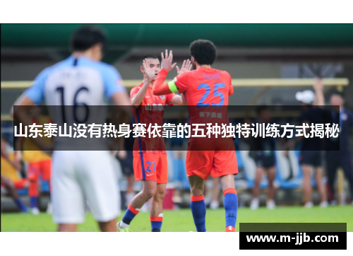 山东泰山没有热身赛依靠的五种独特训练方式揭秘
