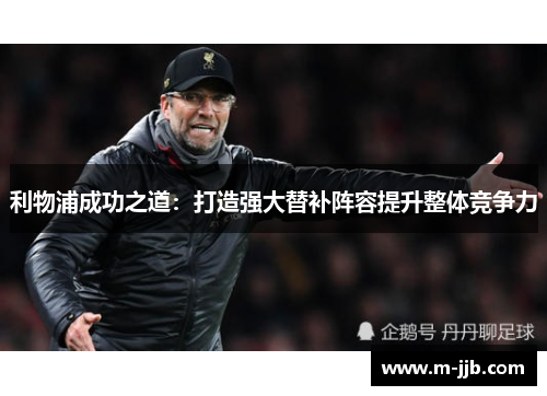 利物浦成功之道：打造强大替补阵容提升整体竞争力