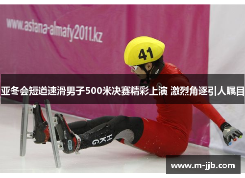 亚冬会短道速滑男子500米决赛精彩上演 激烈角逐引人瞩目