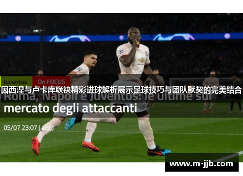 因西涅与卢卡库联袂精彩进球解析展示足球技巧与团队默契的完美结合