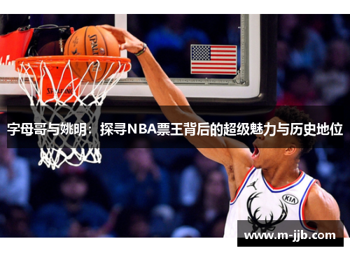 字母哥与姚明：探寻NBA票王背后的超级魅力与历史地位