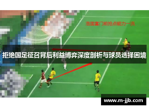 拒绝国足征召背后利益博弈深度剖析与球员选择困境