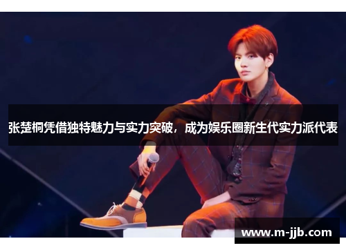 张楚桐凭借独特魅力与实力突破，成为娱乐圈新生代实力派代表