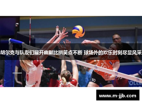 胡尔克与队友们展开幽默比拼笑点不断 球场外的欢乐时刻尽显风采