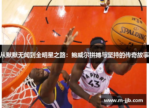 从默默无闻到全明星之路：鲍威尔拼搏与坚持的传奇故事