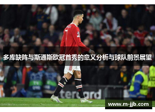 多库缺阵与斯通斯欧冠首秀的意义分析与球队前景展望