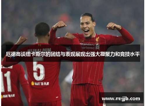 厄德高谈纽卡斯尔的团结与表现展现出强大凝聚力和竞技水平