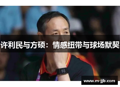 许利民与方硕：情感纽带与球场默契