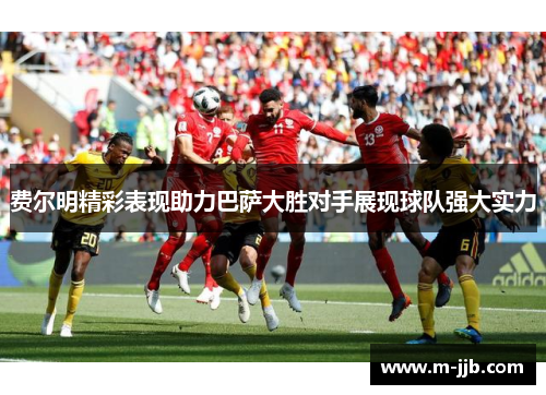 费尔明精彩表现助力巴萨大胜对手展现球队强大实力